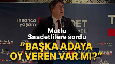 Mutlu, Saadetlilere sordu “Başka adaya oy veren var mı?”